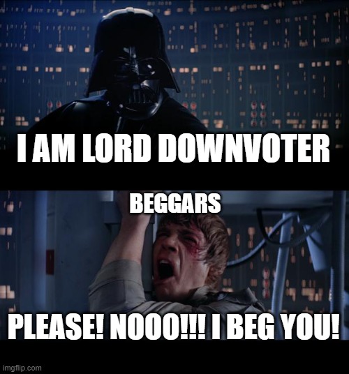 Star Wars No |  I AM LORD DOWNVOTER; BEGGARS; PLEASE! NOOO!!! I BEG YOU! | image tagged in memes,star wars no,upvote begging,lord downvoter,lol | made w/ Imgflip meme maker
