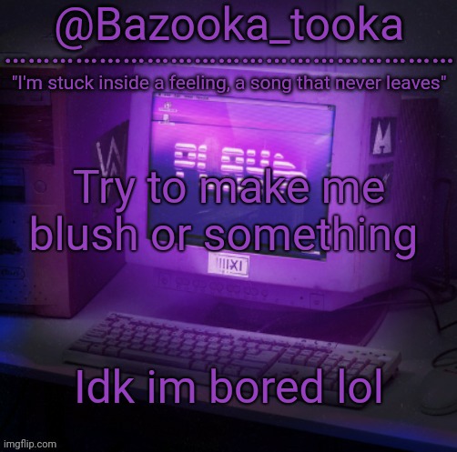 Bazooka's Play Alan Walker template | Try to make me blush or something; Idk im bored lol | image tagged in bazooka's play alan walker template | made w/ Imgflip meme maker