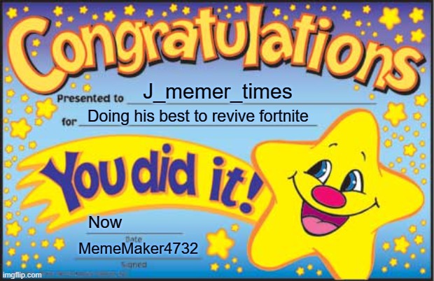 I salute | J_memer_times; Doing his best to revive fortnite; Now; MemeMaker4732 | image tagged in memes,happy star congratulations | made w/ Imgflip meme maker