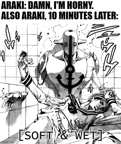 Either he really loved the song Or... | ARAKI: DAMN, I'M HORNY.
ALSO ARAKI, 10 MINUTES LATER:; [SOFT & WET] | image tagged in soft and wet,stand,jojo's bizarre adventure,manga,araki,memes | made w/ Imgflip meme maker