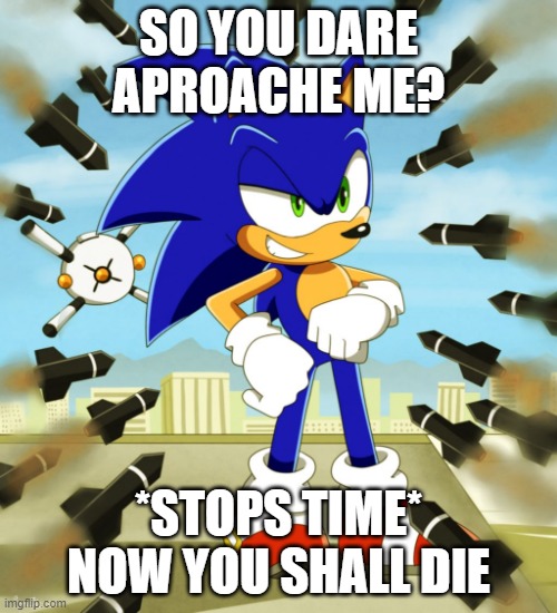 za warudo's freind sonic | SO YOU DARE APROACHE ME? *STOPS TIME* NOW YOU SHALL DIE | image tagged in sonic stops time | made w/ Imgflip meme maker