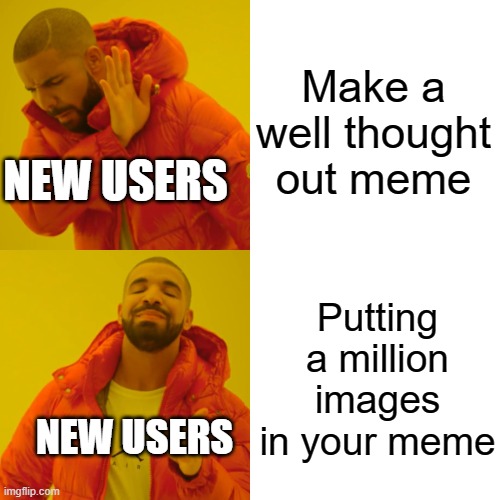 Drake Hotline Bling | Make a well thought out meme; NEW USERS; Putting a million images in your meme; NEW USERS | image tagged in memes,drake hotline bling,new,imgflip | made w/ Imgflip meme maker