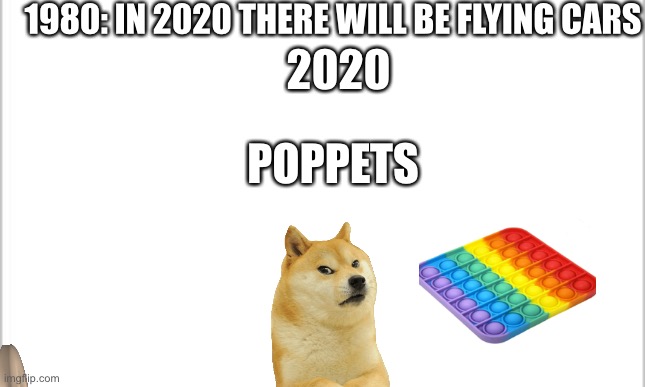 2020/21 | 1980: IN 2020 THERE WILL BE FLYING CARS; 2020; POPPETS | image tagged in white background | made w/ Imgflip meme maker