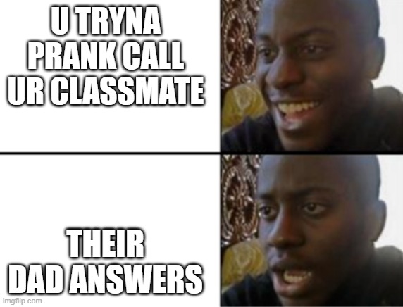 That akward moment | U TRYNA PRANK CALL UR CLASSMATE; THEIR DAD ANSWERS | image tagged in oh yeah oh no | made w/ Imgflip meme maker