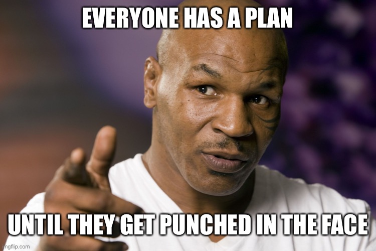 Mike Tyson  | EVERYONE HAS A PLAN UNTIL THEY GET PUNCHED IN THE FACE | image tagged in mike tyson | made w/ Imgflip meme maker