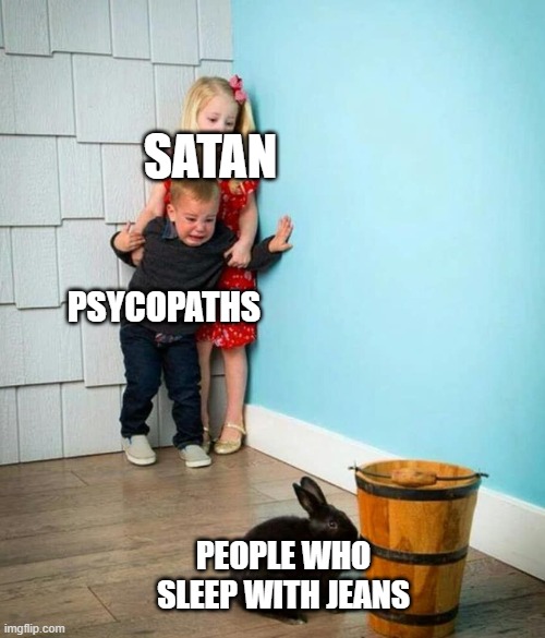 Children scared of rabbit | SATAN; PSYCOPATHS; PEOPLE WHO SLEEP WITH JEANS | image tagged in children scared of rabbit,psycopaths,satan,jeans,sleep,memes | made w/ Imgflip meme maker
