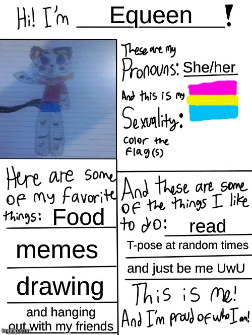 Lgbtq stream account profile | Equeen; She/her; Food; read; memes; T-pose at random times; and just be me UwU; drawing; and hanging out with my friends | image tagged in lgbtq stream account profile | made w/ Imgflip meme maker