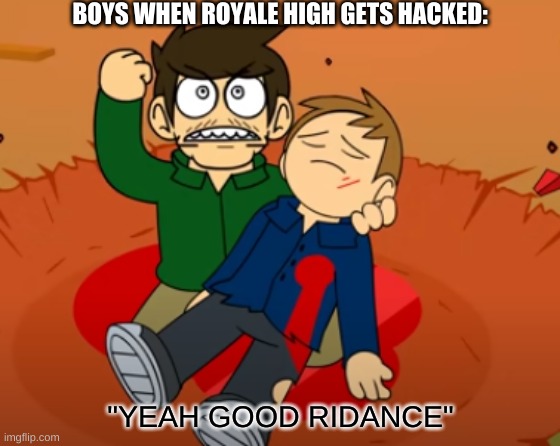 BOYS WHEN ROYALE HIGH GETS HACKED:; "YEAH GOOD RIDANCE" | made w/ Imgflip meme maker