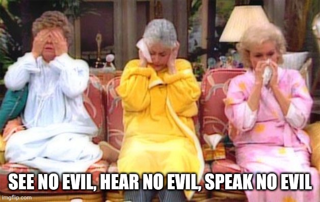 See no evil | SEE NO EVIL, HEAR NO EVIL, SPEAK NO EVIL | image tagged in golden girls,betty white | made w/ Imgflip meme maker