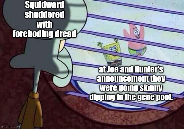 Helplessly he watched... | Squidward shuddered with foreboding dread; at Joe and Hunter's announcement they were going skinny dipping in the gene pool. | image tagged in squidward window,joe biden,hunter biden,contaminating the gene pool,spongebob and patrick,humor | made w/ Imgflip meme maker