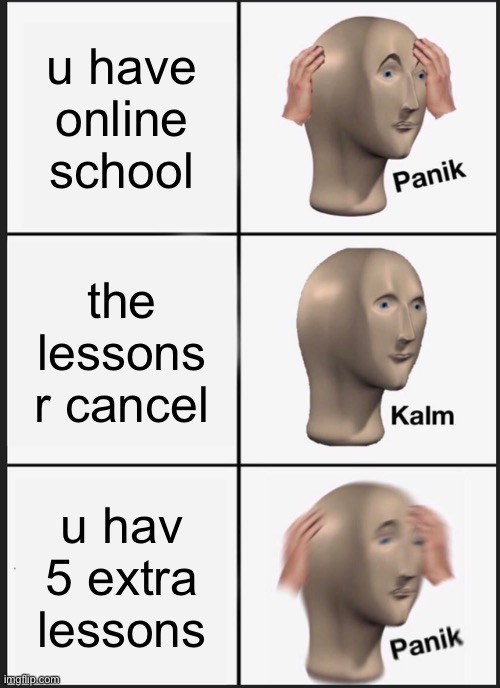 Panik Kalm Panik | u have online school; the lessons r cancel; u hav 5 extra lessons | image tagged in memes,panik kalm panik | made w/ Imgflip meme maker
