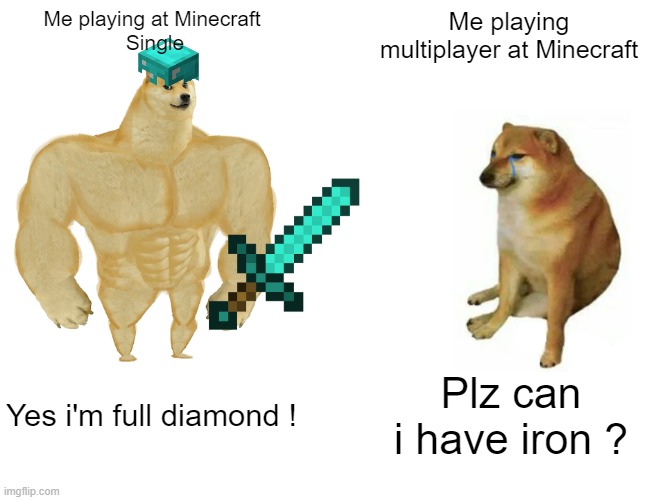 Buff Doge vs. Cheems | Me playing at Minecraft 
Single; Me playing multiplayer at Minecraft; Yes i'm full diamond ! Plz can i have iron ? | image tagged in memes,buff doge vs cheems | made w/ Imgflip meme maker