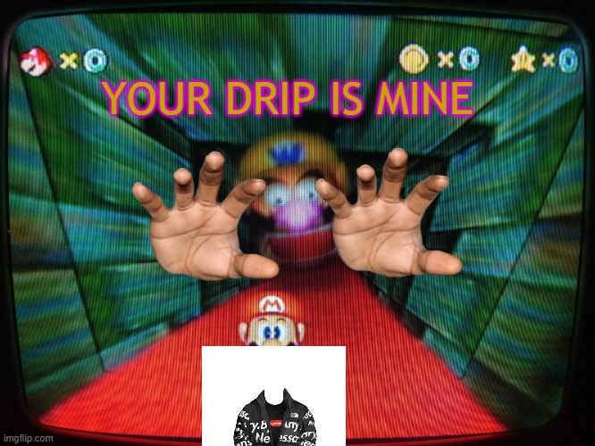 Wario Shows Fun | YOUR DRIP IS MINE | image tagged in wario head is come to eat mario | made w/ Imgflip meme maker