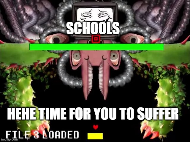 Omega Flowey Troll Face | HEHE TIME FOR YOU TO SUFFER SCHOOLS | image tagged in omega flowey troll face | made w/ Imgflip meme maker