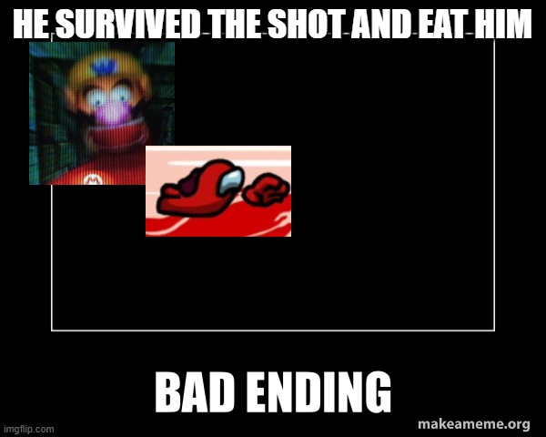 Bad ending | HE SURVIVED THE SHOT AND EAT HIM | image tagged in bad ending | made w/ Imgflip meme maker