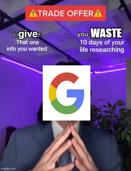I think this is true :( | WASTE; give; That one info you wanted; 10 days of your life researching | image tagged in trade offer | made w/ Imgflip meme maker