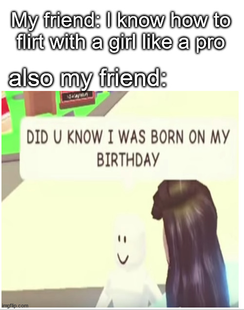 My friend: l know how to flirt with a girl like a pro; also my friend: | image tagged in roblox,memes | made w/ Imgflip meme maker