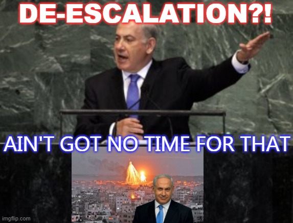 De-escalation?! Ain't Got No Time For That | DE-ESCALATION?! AIN'T GOT NO TIME FOR THAT | image tagged in netanyahusalute | made w/ Imgflip meme maker