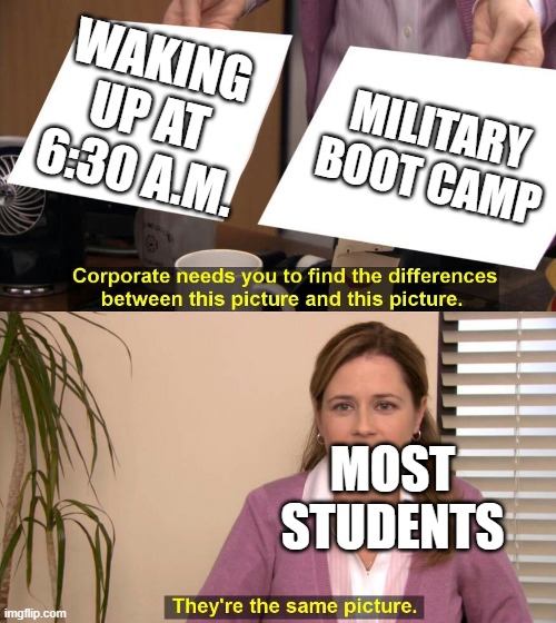 They are the same picture | WAKING UP AT 6:30 A.M. MILITARY BOOT CAMP; MOST STUDENTS | image tagged in they are the same picture | made w/ Imgflip meme maker
