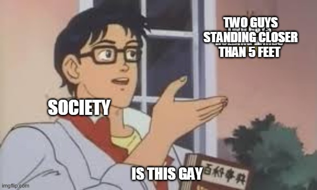 TWO GUYS STANDING CLOSER THAN 5 FEET | image tagged in is this a pigeon,gay | made w/ Imgflip meme maker