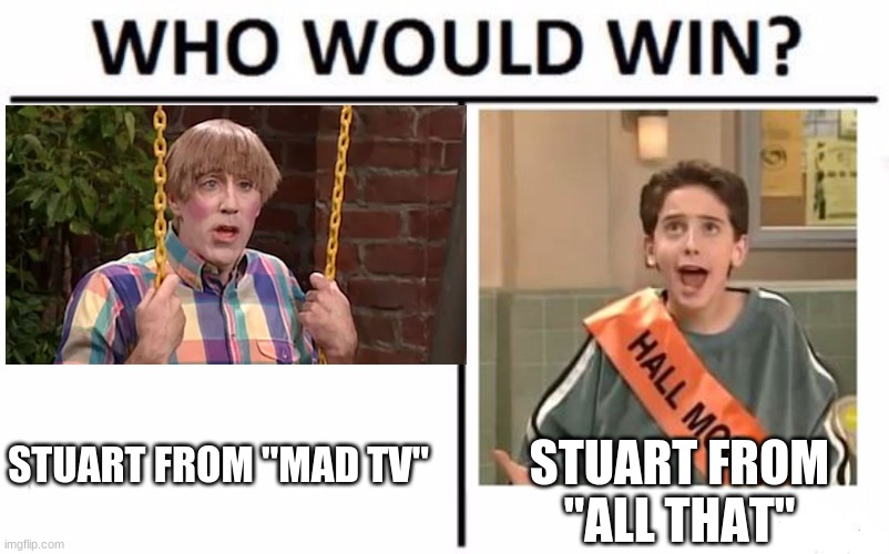 For best trouble-making character named Stuart from a sketch comedy series | STUART FROM "MAD TV"; STUART FROM "ALL THAT" | image tagged in memes,who would win,throwback thursday,fox,nickelodeon | made w/ Imgflip meme maker