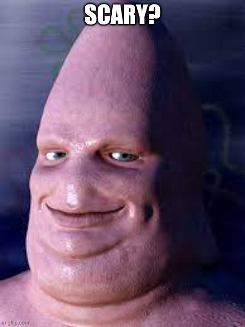 Scary?! | SCARY? | image tagged in realistic patrick star,bruh,scary,unsee juice,can't unsee | made w/ Imgflip meme maker