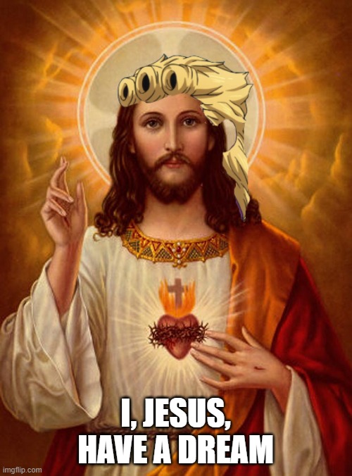 Jesus Christ | I, JESUS, HAVE A DREAM | image tagged in jesus christ | made w/ Imgflip meme maker