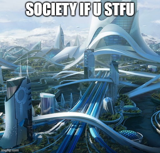send it to that one guy | SOCIETY IF U STFU | image tagged in the world if | made w/ Imgflip meme maker