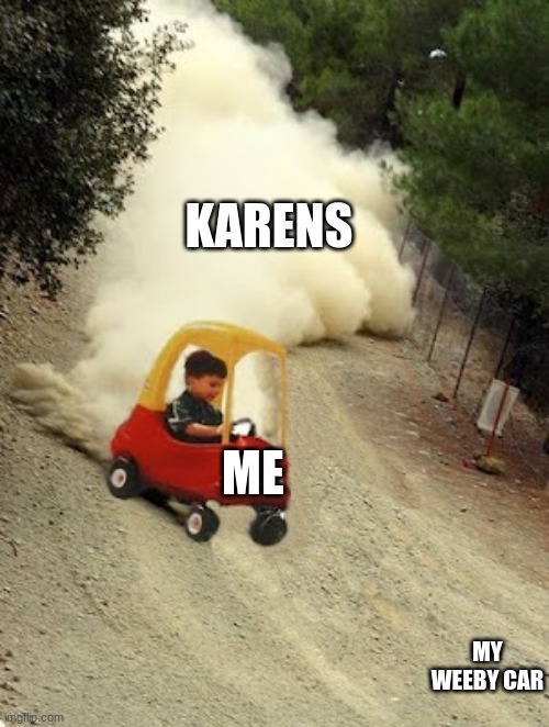 me when i am in the parking lot | KARENS; ME; MY WEEBY CAR | image tagged in kid-drift | made w/ Imgflip meme maker