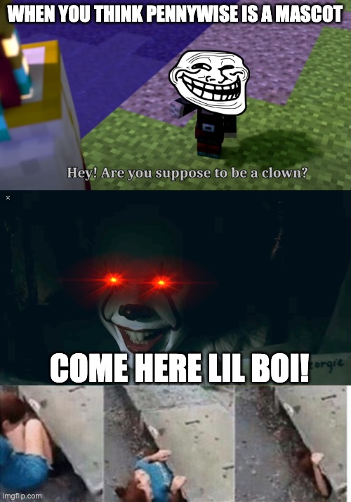 Pennywise is not a mascot b*tch! | WHEN YOU THINK PENNYWISE IS A MASCOT; COME HERE LIL BOI! | image tagged in hey are you suppose to be a clown,pennywise in sewer,pennywise,minecraft,annoying villagers,mrfudgemonkeyz | made w/ Imgflip meme maker