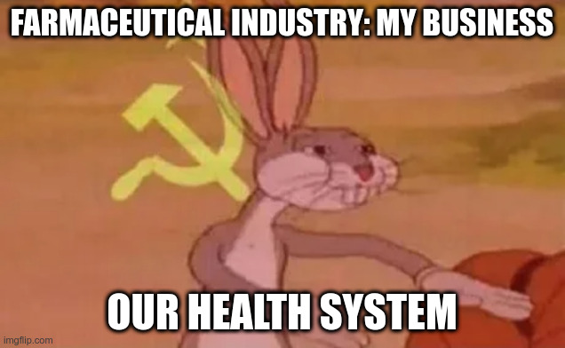 farmaceutical industry | FARMACEUTICAL INDUSTRY: MY BUSINESS; OUR HEALTH SYSTEM | image tagged in bugs bunny communist | made w/ Imgflip meme maker