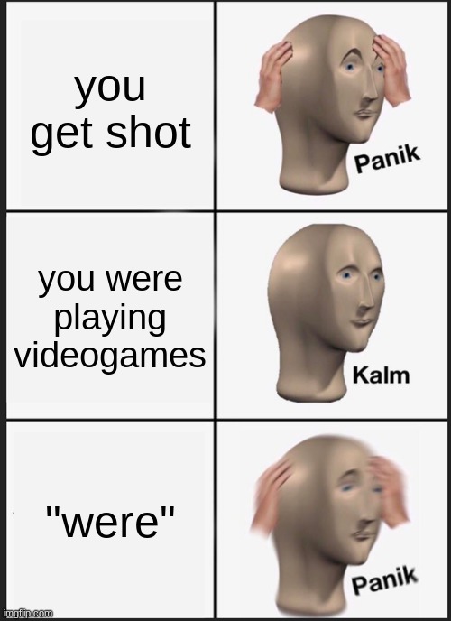 Panik Kalm Panik | you get shot; you were playing videogames; "were" | image tagged in memes,panik kalm panik | made w/ Imgflip meme maker