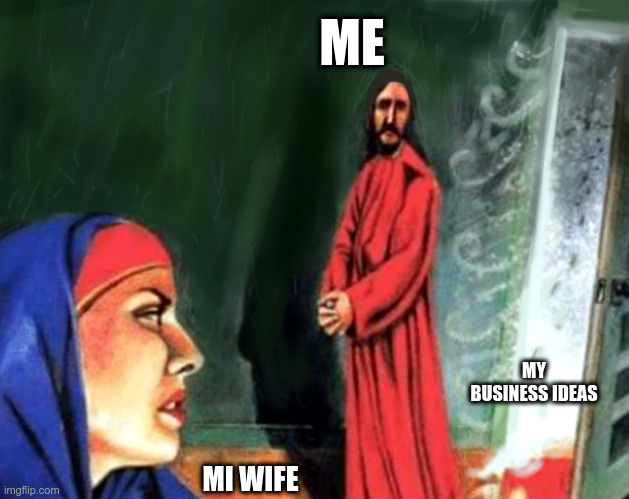 business ideas | ME; MY BUSINESS IDEAS; MI WIFE | image tagged in complaining mary magdalene,not again | made w/ Imgflip meme maker