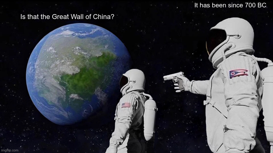Is that the Great Wall of China? | It has been since 700 BC; Is that the Great Wall of China? | image tagged in memes,always has been,china | made w/ Imgflip meme maker
