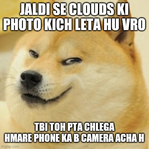 evil doge | JALDI SE CLOUDS KI PHOTO KICH LETA HU VRO; TBI TOH PTA CHLEGA HMARE PHONE KA B CAMERA ACHA H | image tagged in evil doge | made w/ Imgflip meme maker