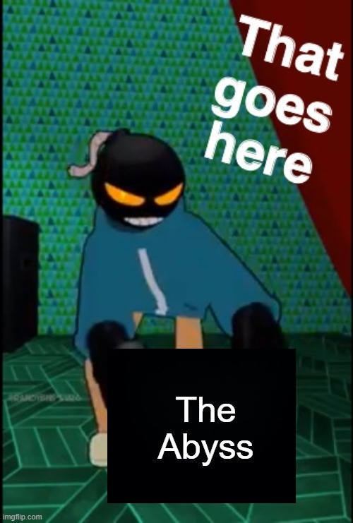 Whitty That Goes Here | The Abyss | image tagged in whitty that goes here | made w/ Imgflip meme maker