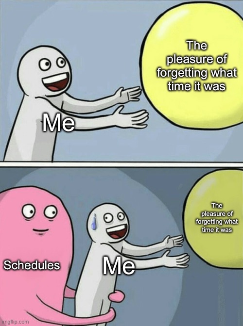 Schedules aren’t for everybody | The pleasure of forgetting what time it was; Me; The pleasure of forgetting what time it was; Schedules; Me | image tagged in memes,running away balloon,schedule | made w/ Imgflip meme maker