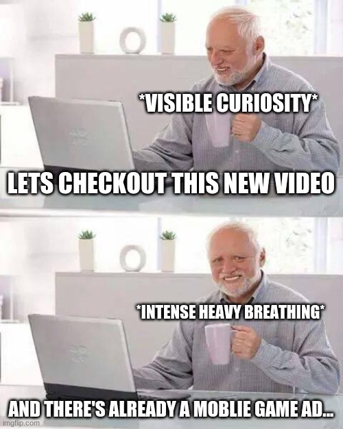 Hide the Pain Harold Meme | *VISIBLE CURIOSITY*; LETS CHECKOUT THIS NEW VIDEO; *INTENSE HEAVY BREATHING*; AND THERE'S ALREADY A MOBLIE GAME AD... | image tagged in memes,hide the pain harold | made w/ Imgflip meme maker