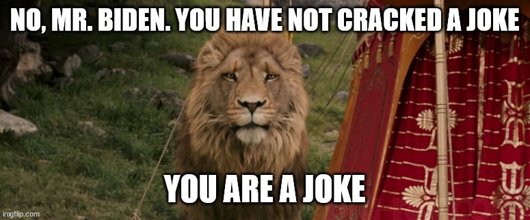 Aslan | NO, MR. BIDEN. YOU HAVE NOT CRACKED A JOKE YOU ARE A JOKE | image tagged in aslan | made w/ Imgflip meme maker