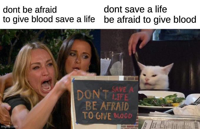 Woman Yelling At Cat Meme | dont be afraid
to give blood save a life; dont save a life be afraid to give blood | image tagged in memes,woman yelling at cat | made w/ Imgflip meme maker