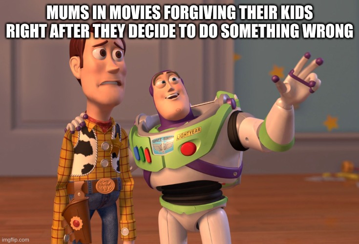 X, X Everywhere | MUMS IN MOVIES FORGIVING THEIR KIDS RIGHT AFTER THEY DECIDE TO DO SOMETHING WRONG | image tagged in memes,x x everywhere | made w/ Imgflip meme maker