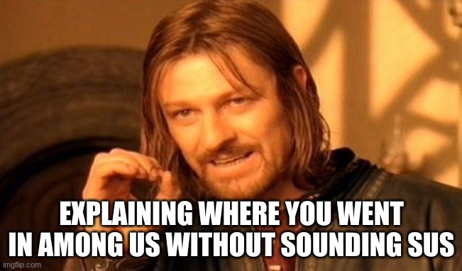 One Does Not Simply | EXPLAINING WHERE YOU WENT IN AMONG US WITHOUT SOUNDING SUS | image tagged in memes,one does not simply | made w/ Imgflip meme maker