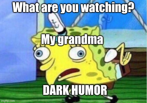 Mocking Spongebob Meme | What are you watching? My grandma; DARK HUMOR | image tagged in memes,mocking spongebob | made w/ Imgflip meme maker
