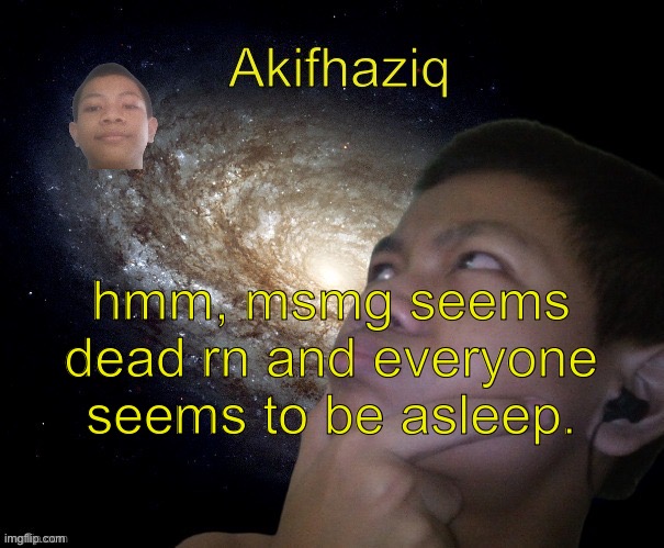 almost everyone is asleep. | hmm, msmg seems dead rn and everyone seems to be asleep. | image tagged in akifhaziq template | made w/ Imgflip meme maker