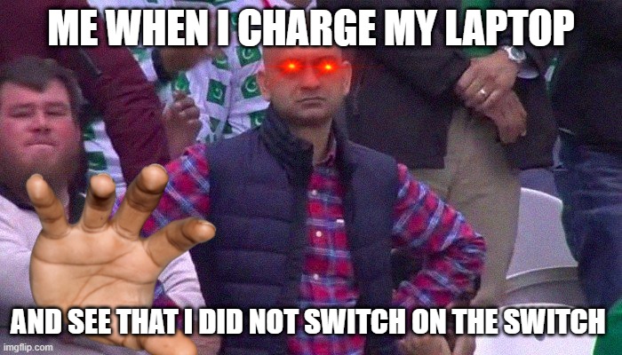 Angry Pakistani Fan | ME WHEN I CHARGE MY LAPTOP; AND SEE THAT I DID NOT SWITCH ON THE SWITCH | image tagged in angry pakistani fan | made w/ Imgflip meme maker