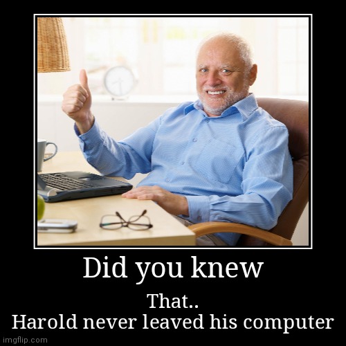 Harold?.. | image tagged in funny,demotivationals | made w/ Imgflip demotivational maker