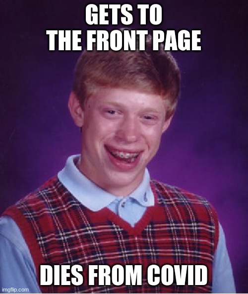 Bad Luck Brian Meme | GETS TO THE FRONT PAGE DIES FROM COVID | image tagged in memes,bad luck brian | made w/ Imgflip meme maker