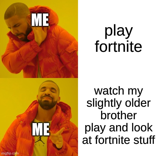 Drake Hotline Bling Meme | play fortnite; ME; watch my slightly older brother play and look at fortnite stuff; ME | image tagged in memes,drake hotline bling | made w/ Imgflip meme maker