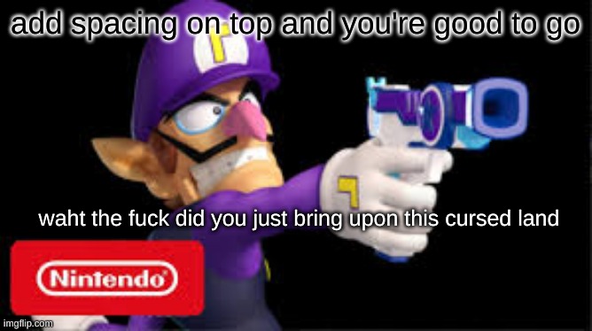 template thingy | add spacing on top and you're good to go | image tagged in waht did you just bring upon this cursed land | made w/ Imgflip meme maker