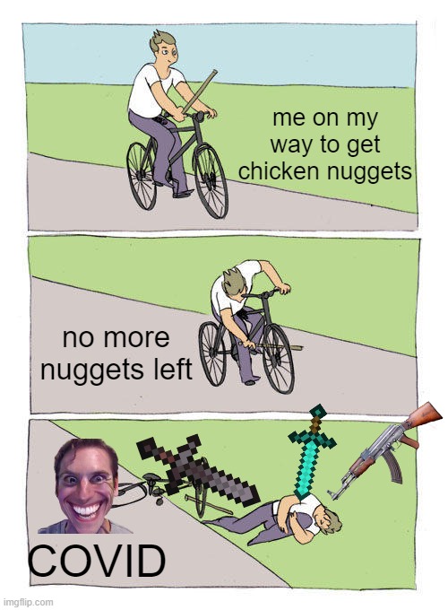 Bike Fall | me on my way to get chicken nuggets; no more nuggets left; COVID | image tagged in memes,bike fall | made w/ Imgflip meme maker